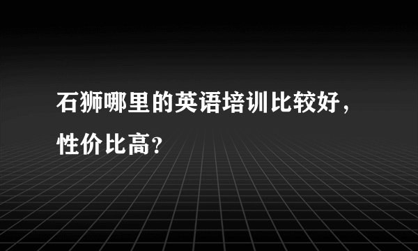 石狮哪里的英语培训比较好，性价比高？