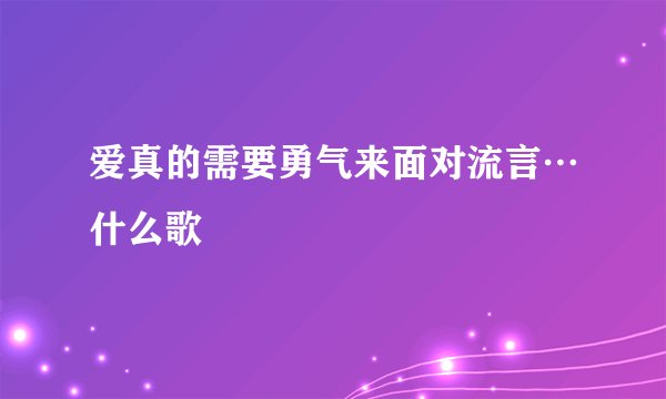 爱真的需要勇气来面对流言…什么歌