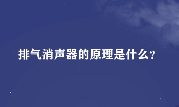 排气消声器的原理是什么？