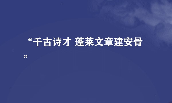 “千古诗才 蓬莱文章建安骨”
