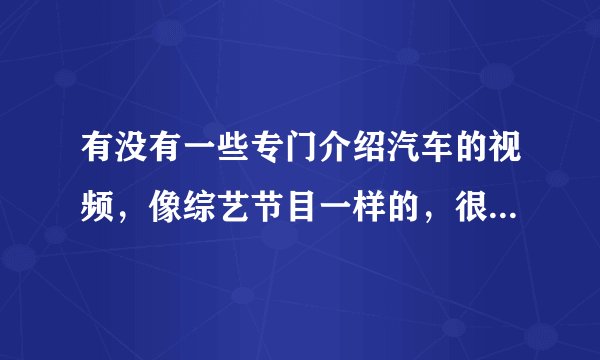 有没有一些专门介绍汽车的视频，像综艺节目一样的，很多集的.
