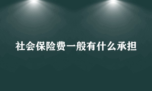 社会保险费一般有什么承担