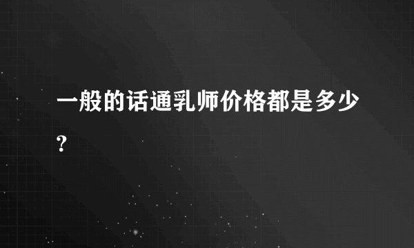 一般的话通乳师价格都是多少？