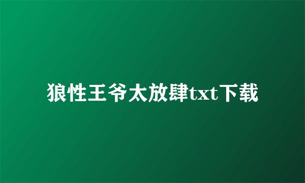 狼性王爷太放肆txt下载