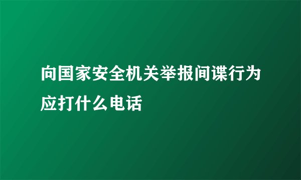 向国家安全机关举报间谍行为应打什么电话