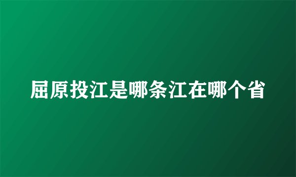 屈原投江是哪条江在哪个省