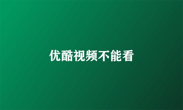 优酷视频不能看