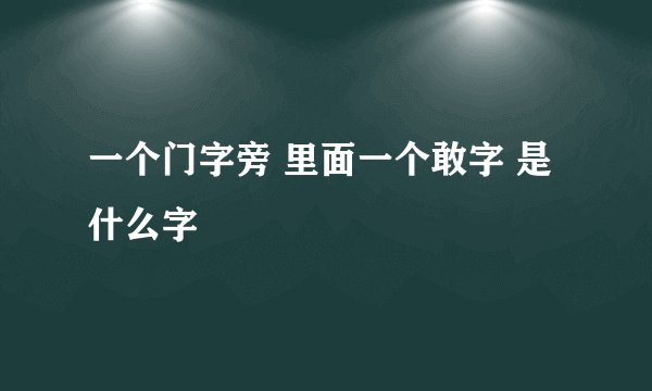 一个门字旁 里面一个敢字 是什么字
