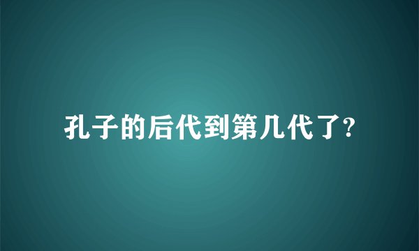 孔子的后代到第几代了?