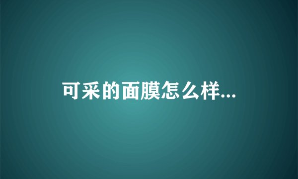可采的面膜怎么样...