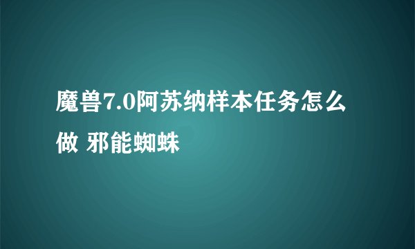 魔兽7.0阿苏纳样本任务怎么做 邪能蜘蛛