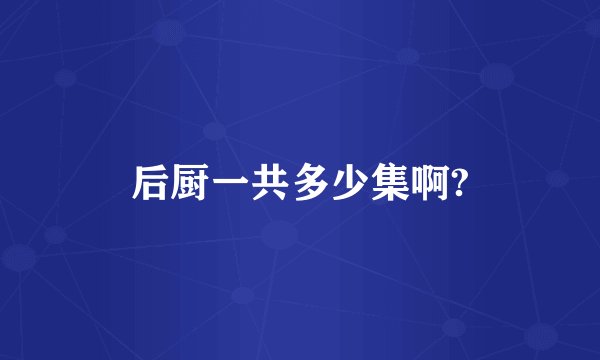 后厨一共多少集啊?