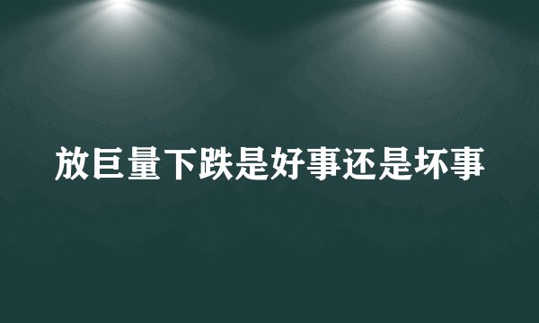 放巨量下跌是好事还是坏事