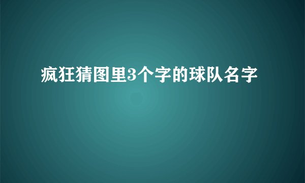 疯狂猜图里3个字的球队名字