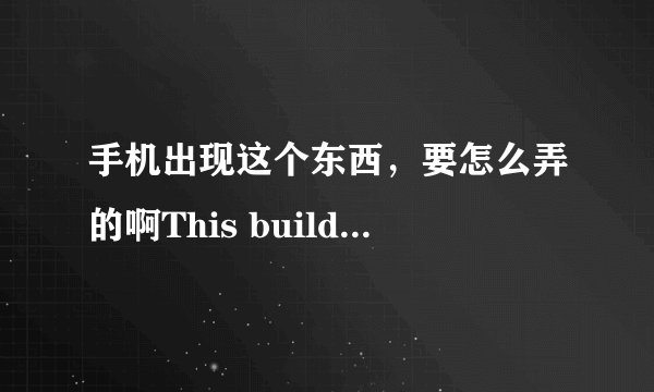 手机出现这个东西，要怎么弄的啊This build is for development purposes only ,Do not distribute outdi