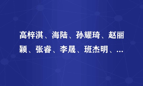 高梓淇、海陆、孙耀琦、赵丽颖、张睿、李晟、班杰明、李佳航的QQ号是什么