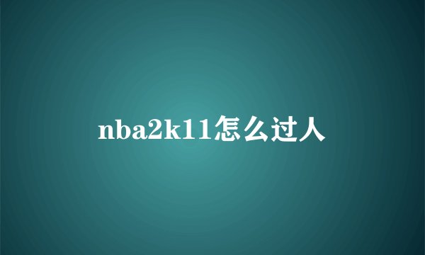 nba2k11怎么过人