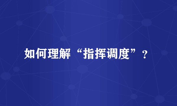 如何理解“指挥调度”？