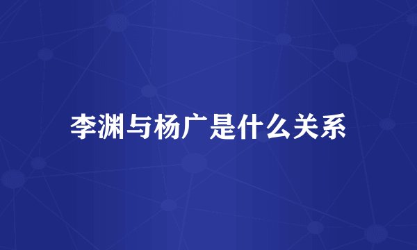 李渊与杨广是什么关系