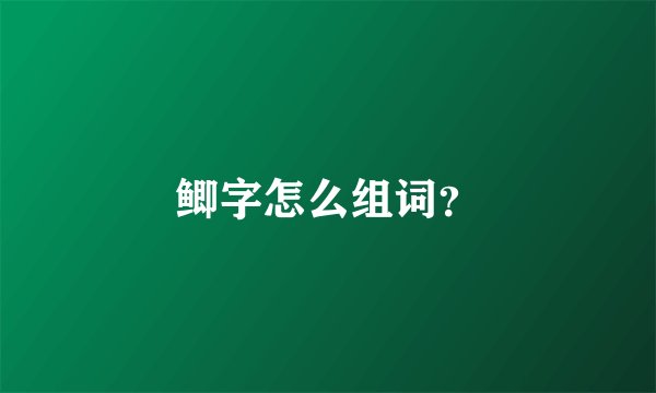 鲫字怎么组词？