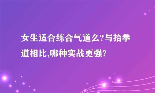 女生适合练合气道么?与抬拳道相比,哪种实战更强?