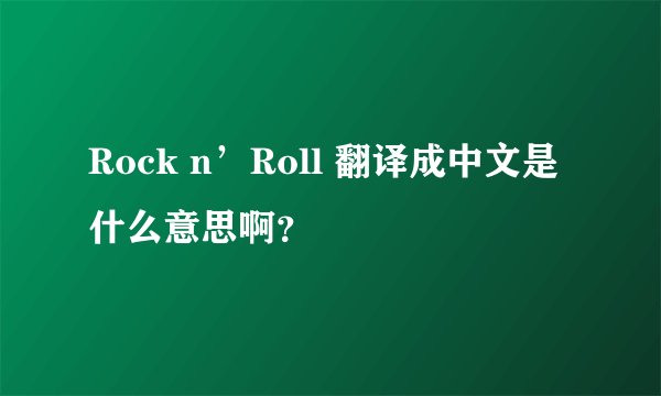 Rock n’Roll 翻译成中文是什么意思啊？