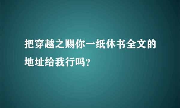 把穿越之赐你一纸休书全文的地址给我行吗？