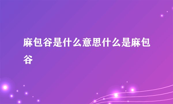 麻包谷是什么意思什么是麻包谷