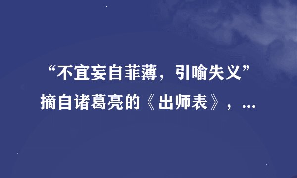 “不宜妄自菲薄，引喻失义”摘自诸葛亮的《出师表》，这句话里的“妄自菲薄”意思是