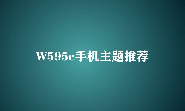 W595c手机主题推荐