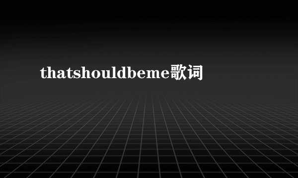 thatshouldbeme歌词