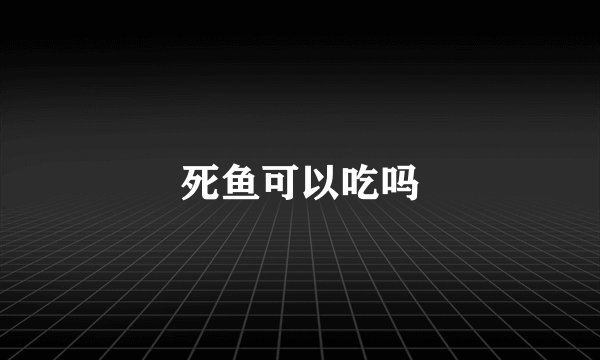死鱼可以吃吗