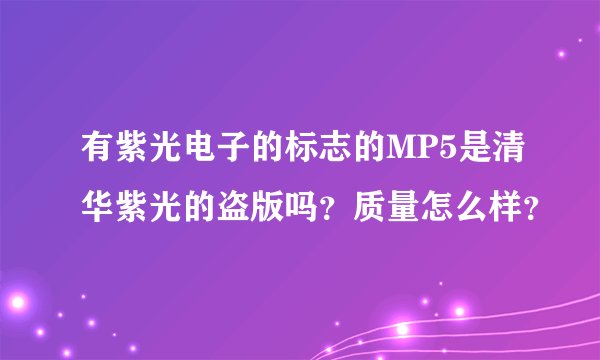 有紫光电子的标志的MP5是清华紫光的盗版吗？质量怎么样？