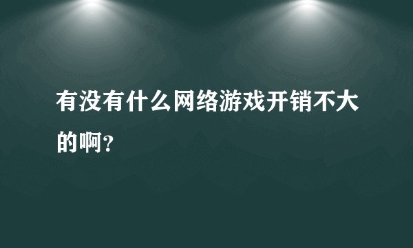 有没有什么网络游戏开销不大的啊？