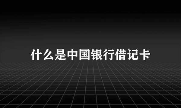 什么是中国银行借记卡