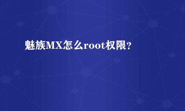 魅族MX怎么root权限？
