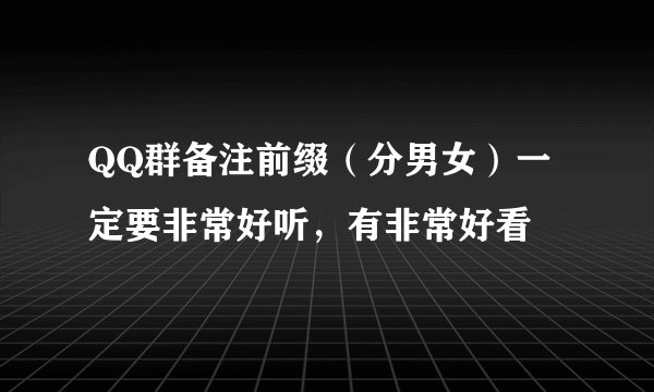 QQ群备注前缀（分男女）一定要非常好听，有非常好看