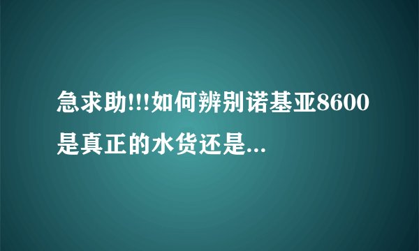 急求助!!!如何辨别诺基亚8600是真正的水货还是仿货假货?