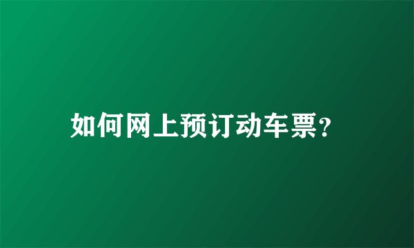 如何网上预订动车票？