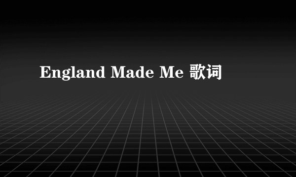 England Made Me 歌词