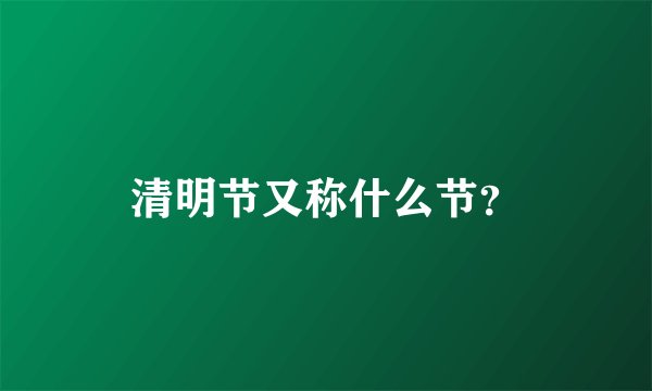 清明节又称什么节？