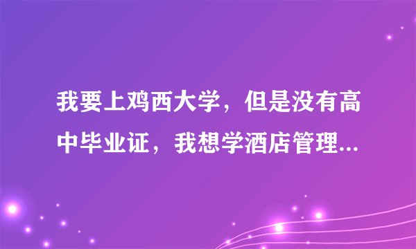 我要上鸡西大学，但是没有高中毕业证，我想学酒店管理，用参加成人高考吗？