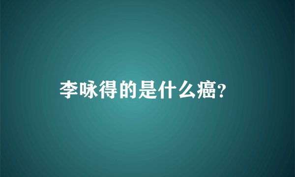 李咏得的是什么癌？