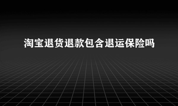 淘宝退货退款包含退运保险吗