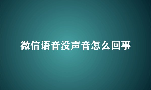 微信语音没声音怎么回事