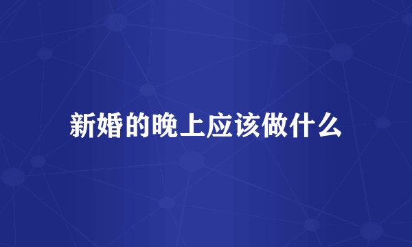 新婚的晚上应该做什么