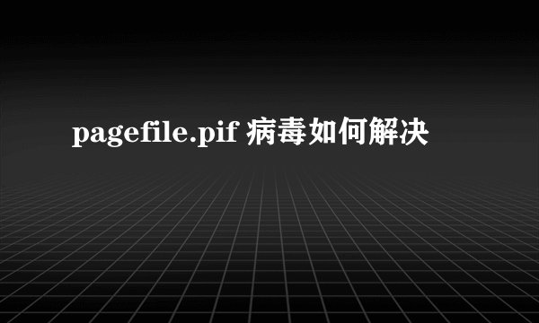 pagefile.pif 病毒如何解决