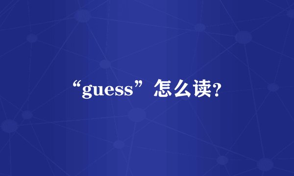 “guess”怎么读？