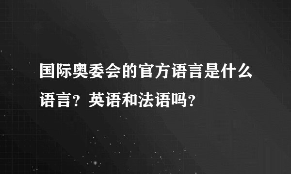 国际奥委会的官方语言是什么语言？英语和法语吗？