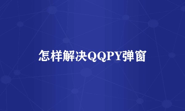 怎样解决QQPY弹窗